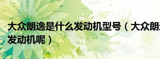 大众朗逸是什么发动机型号（大众朗逸是什么发动机呢）