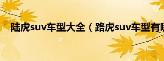 陆虎suv车型大全（路虎suv车型有哪些）