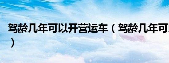 驾龄几年可以开营运车（驾龄几年可以上高速）