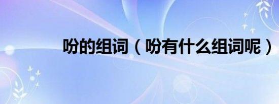 吩的组词（吩有什么组词呢）