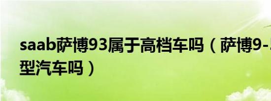 saab萨博93属于高档车吗（萨博9-5是中大型汽车吗）