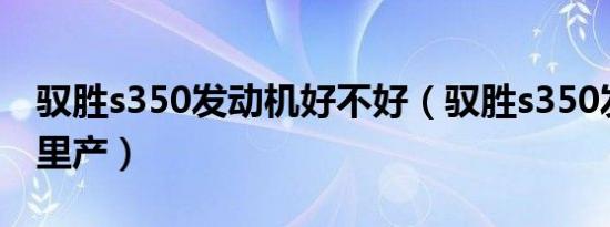 驭胜s350发动机好不好（驭胜s350发动机哪里产）