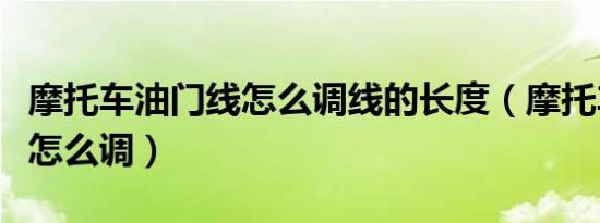 摩托车油门线怎么调线的长度（摩托车油门线怎么调）