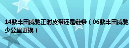 14款丰田威驰正时皮带还是链条（06款丰田威驰正时皮带多少公里更换）