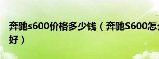 奔驰s600价格多少钱（奔驰S600怎么样好不好）