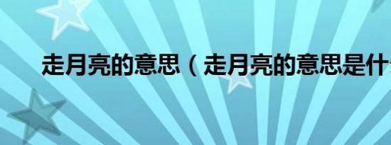 走月亮的意思（走月亮的意思是什么）
