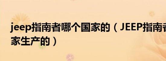 jeep指南者哪个国家的（JEEP指南者哪个国家生产的）