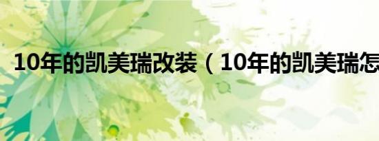 10年的凯美瑞改装（10年的凯美瑞怎么样）