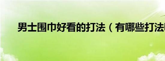 男士围巾好看的打法（有哪些打法呢）
