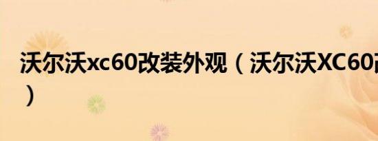 沃尔沃xc60改装外观（沃尔沃XC60改装方案）