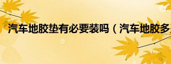 汽车地胶垫有必要装吗（汽车地胶多少钱）