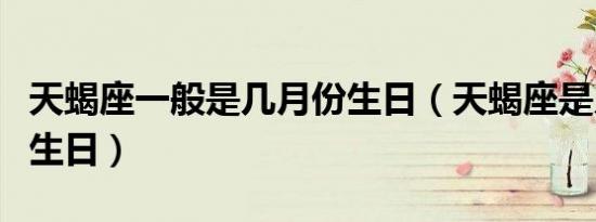 天蝎座一般是几月份生日（天蝎座是几月份的生日）