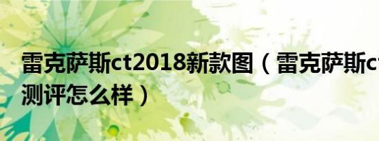 雷克萨斯ct2018新款图（雷克萨斯ct2019款测评怎么样）