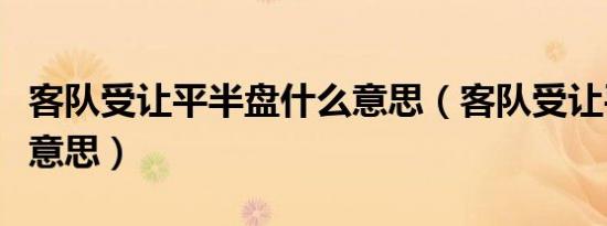 客队受让平半盘什么意思（客队受让平半什么意思）