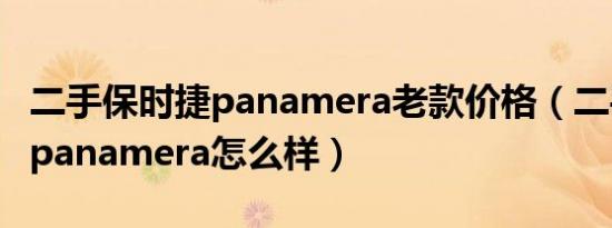 二手保时捷panamera老款价格（二手保时捷panamera怎么样）