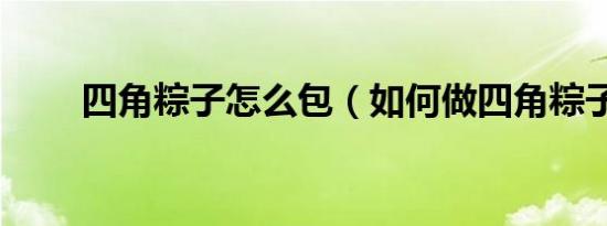 四角粽子怎么包（如何做四角粽子）