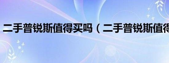二手普锐斯值得买吗（二手普锐斯值得买吗）