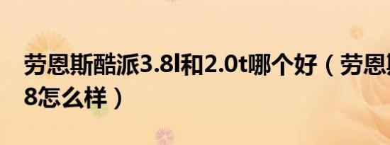 劳恩斯酷派3.8l和2.0t哪个好（劳恩斯酷派3.8怎么样）