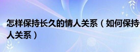 怎样保持长久的情人关系（如何保持长久的情人关系）