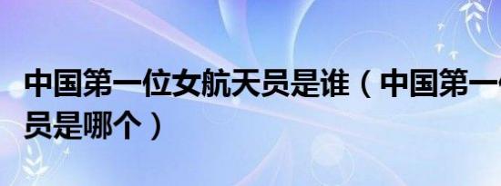 中国第一位女航天员是谁（中国第一位女航天员是哪个）