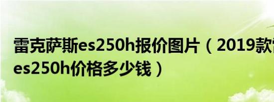 雷克萨斯es250h报价图片（2019款雷克萨斯es250h价格多少钱）