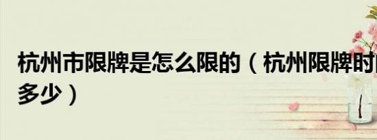 杭州市限牌是怎么限的（杭州限牌时间区域是多少）