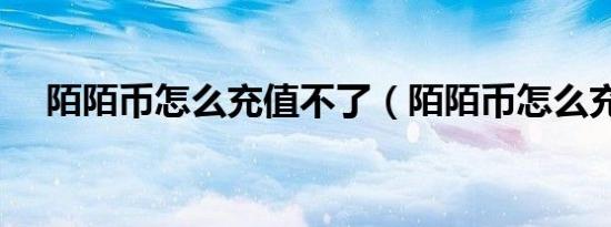 陌陌币怎么充值不了（陌陌币怎么充值）
