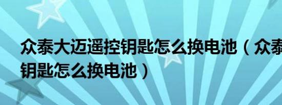 众泰大迈遥控钥匙怎么换电池（众泰大迈x7钥匙怎么换电池）