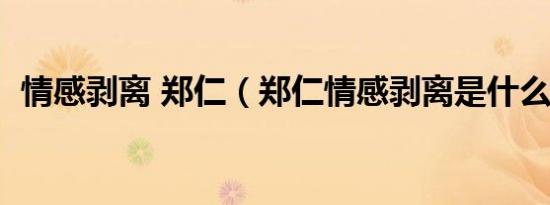 情感剥离 郑仁（郑仁情感剥离是什么意思）