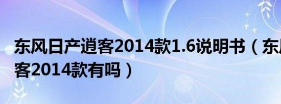 东风日产逍客2014款1.6说明书（东风日产逍客2014款有吗）