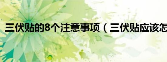 三伏贴的8个注意事项（三伏贴应该怎么用）