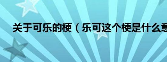 关于可乐的梗（乐可这个梗是什么意思）