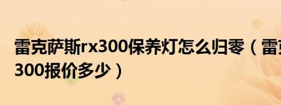 雷克萨斯rx300保养灯怎么归零（雷克萨斯rx300报价多少）