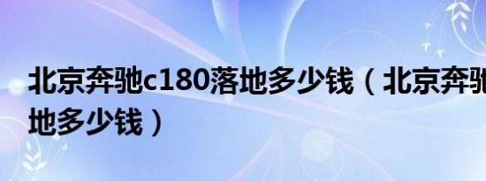 北京奔驰c180落地多少钱（北京奔驰c180落地多少钱）