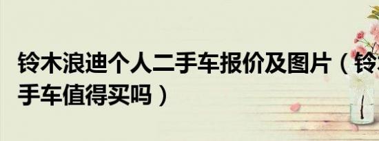 铃木浪迪个人二手车报价及图片（铃木浪迪二手车值得买吗）