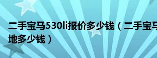 二手宝马530li报价多少钱（二手宝马530li落地多少钱）