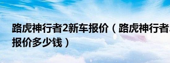 路虎神行者2新车报价（路虎神行者2二手车报价多少钱）