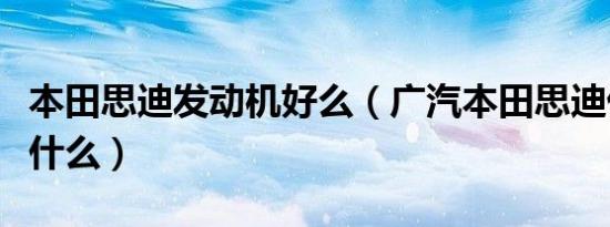 本田思迪发动机好么（广汽本田思迪优缺点是什么）