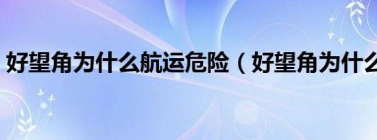 好望角为什么航运危险（好望角为什么危险）