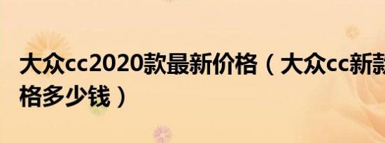 大众cc2020款最新价格（大众cc新款2019价格多少钱）