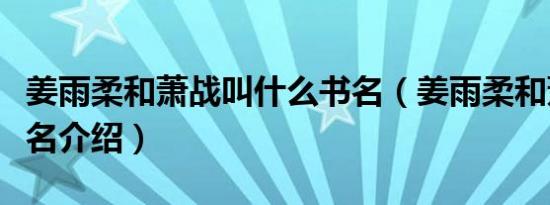 姜雨柔和萧战叫什么书名（姜雨柔和萧战的书名介绍）