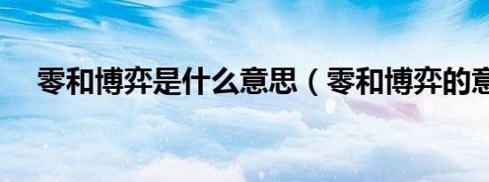 零和博弈是什么意思（零和博弈的意思）