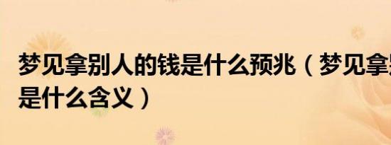 梦见拿别人的钱是什么预兆（梦见拿别人的钱是什么含义）