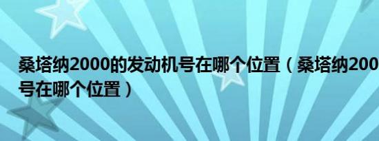 桑塔纳2000的发动机号在哪个位置（桑塔纳2000的发动机号在哪个位置）