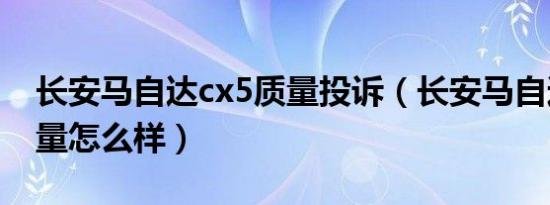 长安马自达cx5质量投诉（长安马自达cx5质量怎么样）