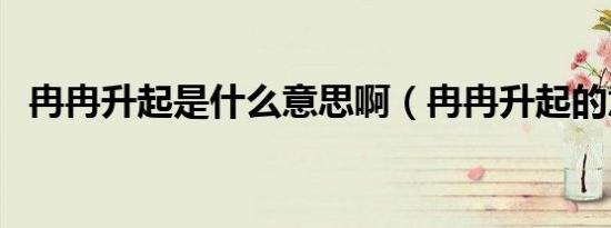 冉冉升起是什么意思啊（冉冉升起的意思）