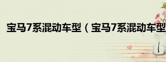 宝马7系混动车型（宝马7系混动车型怎样）