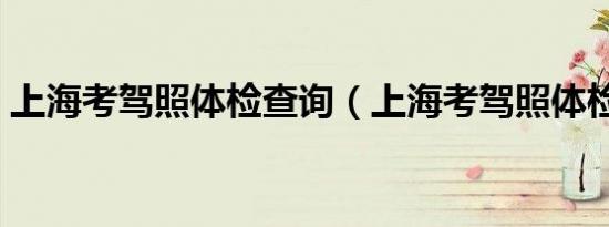 上海考驾照体检查询（上海考驾照体检流程）