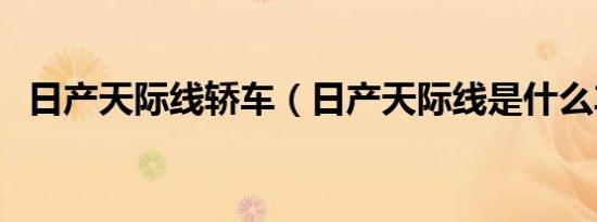日产天际线轿车（日产天际线是什么车系）