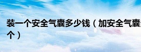 装一个安全气囊多少钱（加安全气囊多少钱一个）